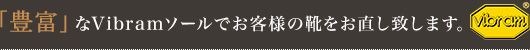 「豊富」なVibramソールでお客様の靴をお直し致します。